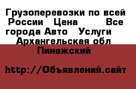 Грузоперевозки по всей России › Цена ­ 10 - Все города Авто » Услуги   . Архангельская обл.,Пинежский 